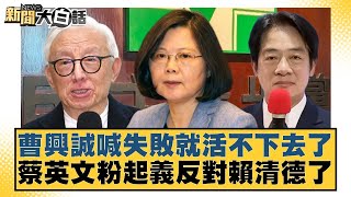 曹興誠喊失敗就活不下去了 蔡英文粉起義反對賴清德了【#新聞大白話】20250716-3｜#李永萍 #凌濤 #董智森