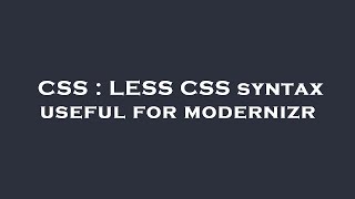 CSS : LESS CSS syntax useful for modernizr