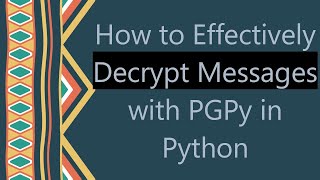 How to Effectively Decrypt Messages with PGPy in Python