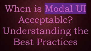 When is Modal UI Acceptable? Understanding the Best Practices