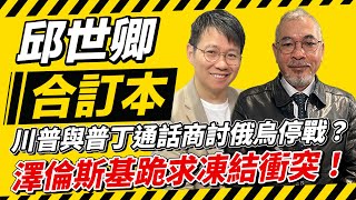 川普與普丁通話商討俄烏停戰？澤倫斯基跪求與美凍結衝突！【邱世卿合訂本】2025.02.10