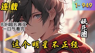《这个明星不正经》1 -949 连载 姜运，意外来到了平行世界，立志成为娱乐圈大明星，可明星的生活到底是什么样的？嬉笑怒骂？醉生梦死？