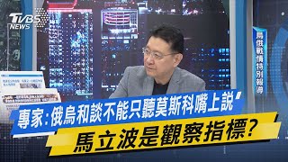 少康開講｜專家:俄烏和談不能只聽莫斯科嘴上說 馬力波是觀察指標?