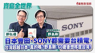 【寶島全世界】日本豐田、SONY都需要台積電，台灣超越日本，真的嗎？野島剛：60歲後想移居台灣！  來賓：野島剛 日本資深媒體人｜鄭弘儀主持 2024/09/20