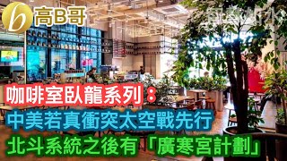 咖啡室臥龍系列： 中美若真衝突太空戰先行 北斗系統之後有「廣寒宮計劃」［智慧如水 - 高B哥 GBG ］ 20211115