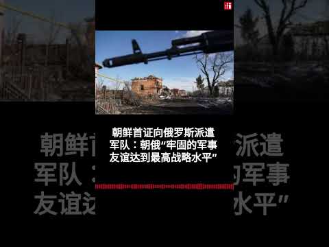 朝鲜首证向俄罗斯派遣军队：朝俄“牢固的军事友谊达到最高战略水平”