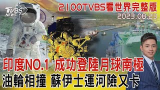 印度NO.1 成功登陸月球南極 油輪相撞 蘇伊士運河險又卡20230823｜2100TVBS看世界完整版｜TVBS新聞@tvbsnews24live