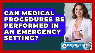 Can Medical Procedures Be Performed in an Emergency Setting? | Doctor Specialties Explained News