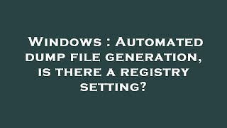 Windows : Automated dump file generation, is there a registry setting?