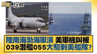 陸南海渤海軍演 美軍機叫板 039潛艦055大驅刺美艦隊？ 新聞大白話 20220626