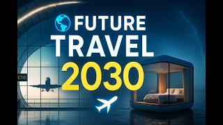 The Future of Travel: What 2030 Looks Like | Smart Airports & Floating Hotels