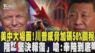 美中大場面! 川普威脅加碼50% 關稅恐破百 陸「堅決報復」嗆:奉陪到底｜TVBS新聞 @TVBSNEWS01