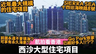 [航拍看香港] 西沙大型住宅項目 ── 近年最大規模的住宅項目 | 前面永遠不會填海? 可享有永久海景? | Go Park依家已經好多人!!?? | SIERRA SEA | 十四鄉海映路8號