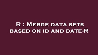 R : Merge data sets based on id and date-R