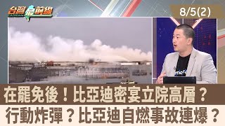 在罷免後！比亞迪密宴立院高層？  行動炸彈？比亞迪自燃事故連爆？【台灣最前線 重點摘要】2025.08.05(2)