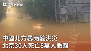 中國北方暴雨釀洪災 北京30人死亡8萬人撤離｜20250729 公視午間新聞