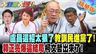 盧昌這招太狠了教訓民進黨了!郭正亮爆這結局柯文哲出來了!【#大新聞大爆卦】精華版4 @大新聞大爆卦HotNewsTalk
