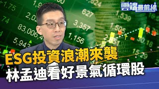 ESG投資熱! 永續ETF存股好標的? 農曆年前漲相佳 林孟迪看好景氣循環股｜雲端最前線 EP945精華