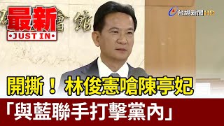 開撕！ 林俊憲嗆陳亭妃「與藍聯手打擊黨內」【最新快訊】