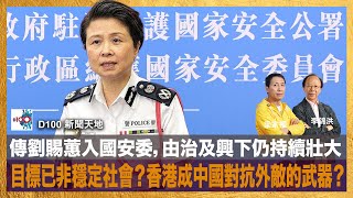 傳劉賜蕙入國安委，由治及興下仍持續壯大，目標已非穩定社會？香港成中國對抗外敵的武器？｜D100新聞天地｜李錦洪、梁家權