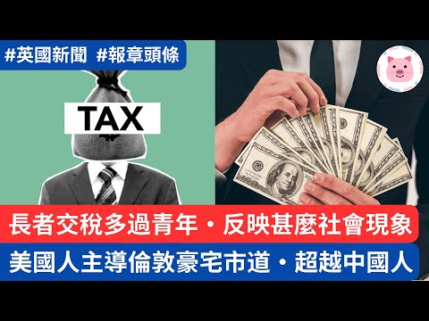 長者交稅多過青年，因為新世代好食懶做？美國買家主導倫敦豪宅市道，超越中國人  #英國買樓 #英國稅務 #英國新聞