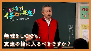 無理をしてでも、友達の輪に入るべきですか？【おしえて！イチロー先生】