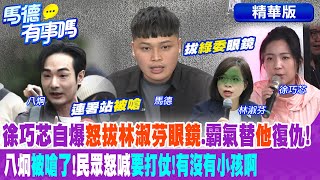 徐巧芯自爆"怒拔林淑芬眼鏡".霸氣替"他"復仇! 八炯"被嗆了"!民眾怒喊"要打仗!有沒有小孩啊"【馬德有事嗎】精華版@中天新聞CtiNews