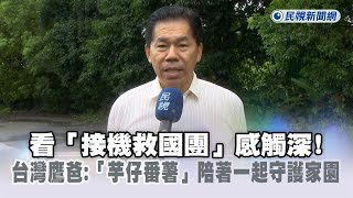 快新聞／看「接機救國團」感觸深！　台灣鷹爸：「芋仔番薯」陪著一起守護家園－民視新聞