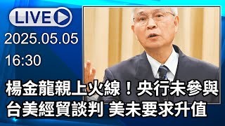 🔴【LIVE直播】楊金龍親上火線：央行未參與台美經貿談判　美未要求升值│中視新聞 20250505