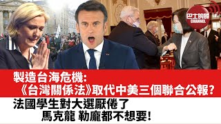 【晨早直播】製造台海危機︰《台灣關係法》取代中美三個聯合公報?  法國學生對大選厭倦了，馬克龍、勒龐都不想要！ 22年4月18日