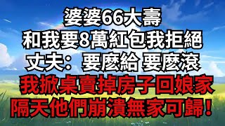 婆婆66大壽，和我要8萬紅包 我拒絕，丈夫：要麽給 要麽滾！我掀桌賣掉房子回娘家，隔天他們崩潰無家可歸！【煙雨夕陽】#為人處世 #爽文 #情感故事 #深夜讀書 #幸福人生