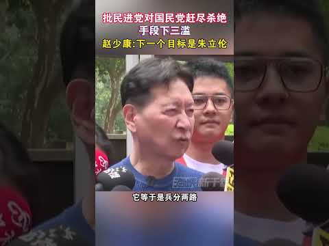 批民进党对国民党赶尽杀绝手段下三滥 赵少康：下一个目标是朱立伦#海峡新干线 #台湾省 #民进党