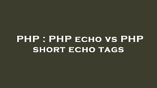 PHP : PHP echo vs PHP short echo tags