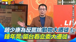 趙少康為反罷取消東非行！鍾年晃：留台看藍委大遷徙！反駁綠營留他之說「不要袂生牽拖厝邊」網友留言：還有蜜獾的大遷徙｜【94要客訴】三立新聞網 SETN.com