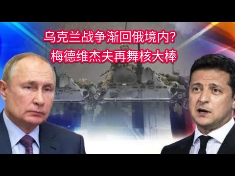 乌克兰战争渐回俄境内？ 梅德维杰夫再舞核大棒