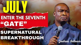 JULY: Enter the Seventh Gate — Supernatural Breakthroughs | Powerful Prayers | APOSTLE JOSHUA SELMAN