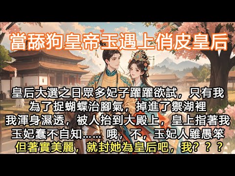 完結沙雕搞笑甜文：當舔狗皇帝玉遇上俏皮皇后，皇后大選之日眾多妃子躍躍欲試，只有我為了捉蝴蝶治腳氣，掉進了禦湖裡我渾身濕透，被人抬到大殿上，皇上指著我玉妃蠢不自知…… 哦，不，玉妃人雖愚笨但著實美麗