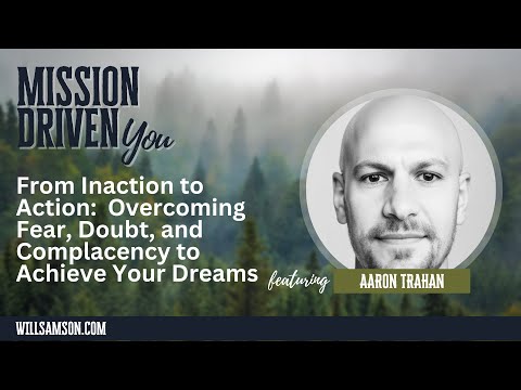 From Inaction to Action: Aaron Trahan on Overcoming Fear, Doubt,& Complacency to Achieve Your Dreams