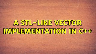 A STL-like vector implementation in C++ (3 Solutions!!)