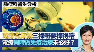 電療新發展（下）｜癌症治療煮飯論 米、飯煲、飯碗都要揀得啱！電療同時化療／標靶藥提升療效減副作用！電療同時免疫治療未必有效 或要電療後先好做？｜王建芳醫生 臨床腫瘤科饒家棟醫學博士｜人類健康研究所