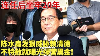 连任后坐牢20年，新老“台独”内讧,陈水扁发狠威胁赖清德,不特赦就曝光绿营黑金！【明星档案】