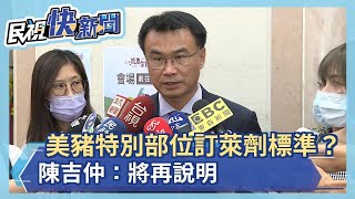 美豬特別部位訂萊劑標準？陳吉仲：將再說明－民視新聞