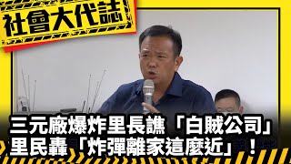 《社會大代誌》三元廠爆炸里長譙「白賊公司」 里民轟「炸彈離家這麼近」！