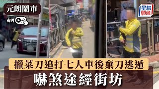 元朗鬧市驚現持刀漢 擸菜刀追打七人車後棄刀逃遁 嚇煞途經街坊｜網民直擊｜星島頭條新聞｜元朗｜鬧市｜持刀｜七人車｜突發