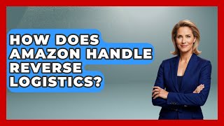How Does Amazon Handle Reverse Logistics? - The Geography Atlas