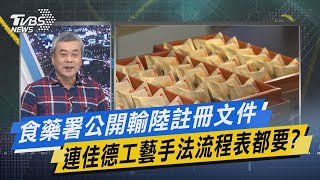 【今日精華搶先看】食藥署公開輸陸註冊文件 連佳德工藝手法流程表都要?
