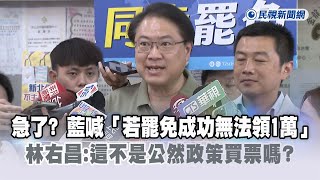 快新聞／急了？藍喊「若罷免成功無法領1萬」　林右昌：這不是公然政策買票嗎－民視新聞