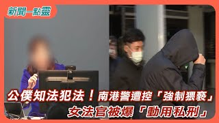【新聞一點靈】公僕知法犯法！ 南港警遭控「強制猥褻」 女法官被爆「動用私刑」