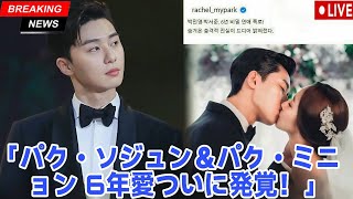 「パク・ソジュンとパク・ミニョンの6年間の熱愛が暴露され、業界に衝撃」