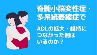 【コメントへのアンサー】脊髄小脳変性症/多系統萎縮症でADLの拡大・維持につながった例はいるのか？